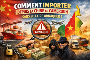 comment importer depuis la chine au cameroun sans se faire arnaquer